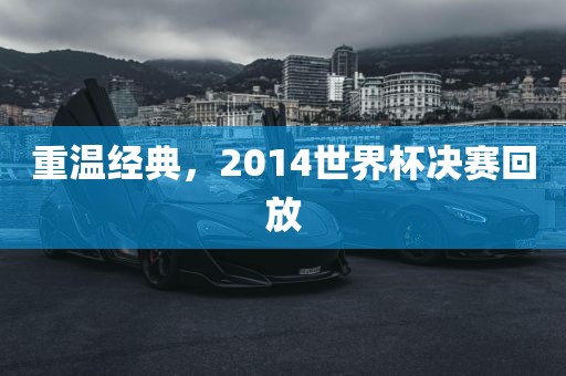 重温经典，2014世界杯决赛回放