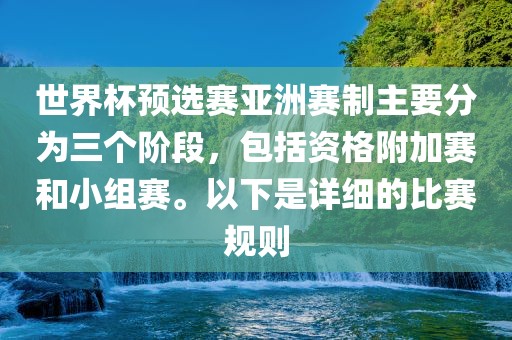 世界杯预选赛亚洲赛制主要分为三个阶段，包括资格附加赛和小组赛。以下是详细的比赛规则