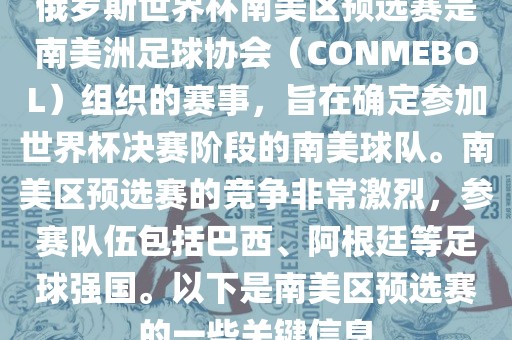 俄罗斯世界杯南美区预选赛是南美洲足球协会（CONMEBOL）组织的赛事，旨在确定参加世界杯决赛阶段的南美球队。南美区预选赛的竞争非常激烈，参赛队伍包括巴西、阿根廷等足球强国。以下是南美区预选赛的一些关键信息
