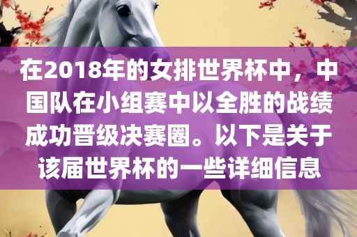 在2018年的女排世界杯中，中国队在小组赛中以全胜的战绩成功晋级决赛圈。以下是关于该届世界杯的一些详细信息