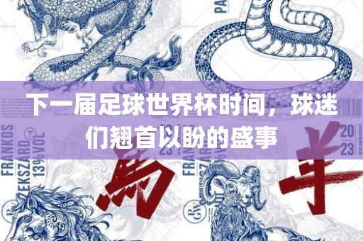 下一届足球世界杯时间，球迷们翘首以盼的盛事
