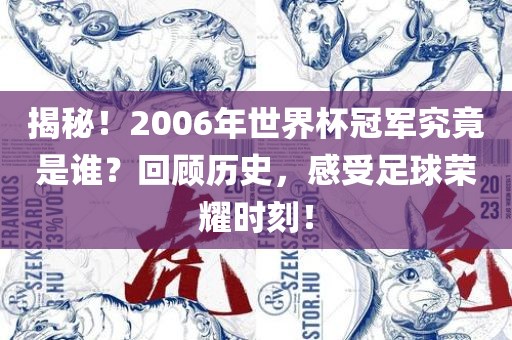 揭秘！2006年世界杯冠军究竟是谁？回顾历史，感受足球荣耀时刻！