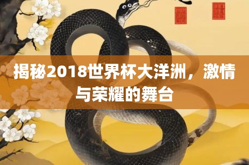 揭秘2018世界杯大洋洲，激情与荣耀的舞台