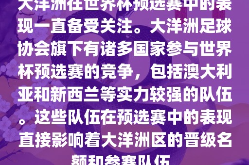 大洋洲在世界杯预选赛中的表现一直备受关注。大洋洲足球协会旗下有诸多国家参与世界杯预选赛的竞争，包括澳大利亚和新西兰等实力较强的队伍。这些队伍在预选赛中的表现直接影响着大洋洲区的晋级名额和参赛队伍。