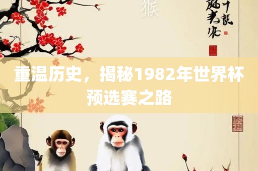 重温历史，揭秘1982年世界杯预选赛之路