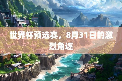世界杯预选赛，8月31日的激烈角逐