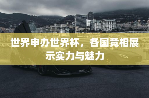 世界申办世界杯，各国竞相展示实力与魅力