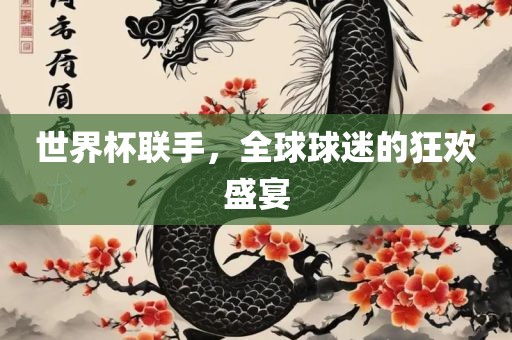 世界杯联手，全球球迷的狂欢盛宴