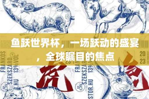 鱼跃世界杯，一场跃动的盛宴，全球瞩目的焦点