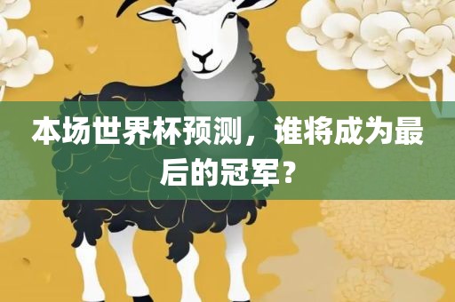 本场世界杯预测，谁将成为最后的冠军？