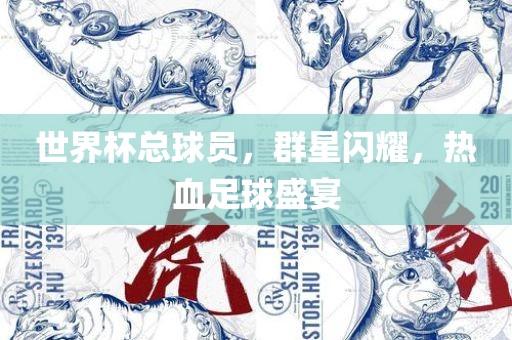 世界杯总球员，群星闪耀，热血足球盛宴