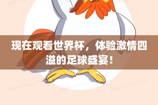 现在观看世界杯，体验激情四溢的足球盛宴！
