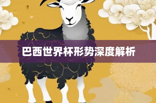 巴西世界杯形势深度解析