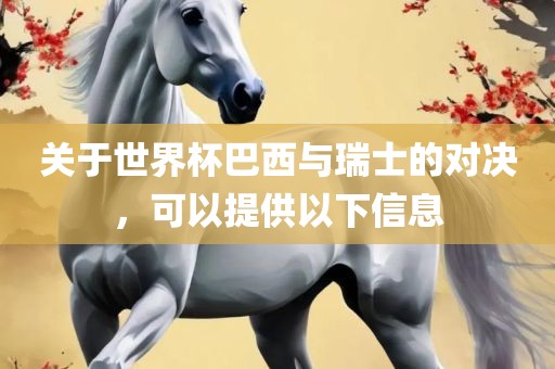 关于世界杯巴西与瑞士的对决，可以提供以下信息