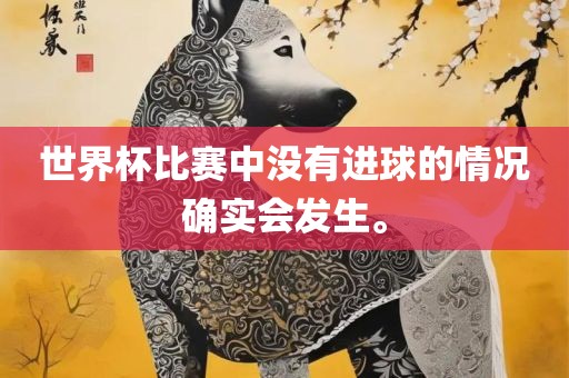 世界杯比赛中没有进球的情况确实会发生。