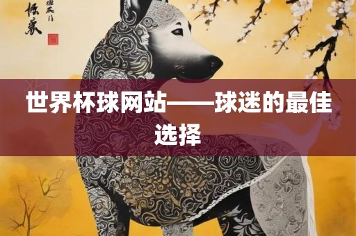 世界杯球网站——球迷的最佳选择