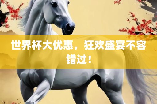 世界杯大优惠，狂欢盛宴不容错过！