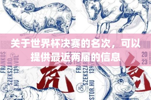 关于世界杯决赛的名次，可以提供最近两届的信息