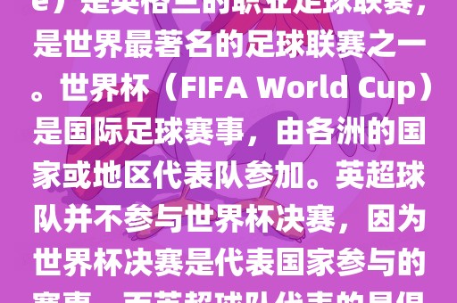 首先，需要纠正一个误区。英超（English Premier League）是英格兰的职业足球联赛，是世界最著名的足球联赛之一。世界杯（FIFA World Cup）是国际足球赛事，由各洲的国家或地区代表队参加。英超球队并不参与世界杯决赛，因为世界杯决赛是代表国家参与的赛事，而英超球队代表的是俱乐部。因此，不存在所谓的世界杯英超决赛。