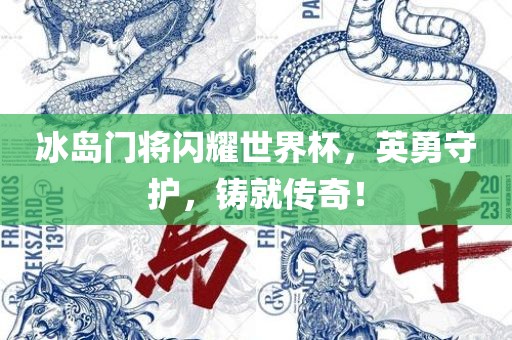 冰岛门将闪耀世界杯，英勇守护，铸就传奇！