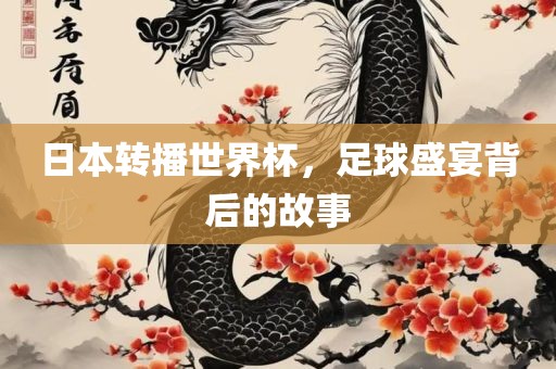 日本转播世界杯，足球盛宴背后的故事