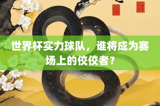 世界杯实力球队，谁将成为赛场上的佼佼者？