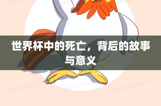 世界杯中的死亡，背后的故事与意义沧州禾苗留学中介服务有限公司