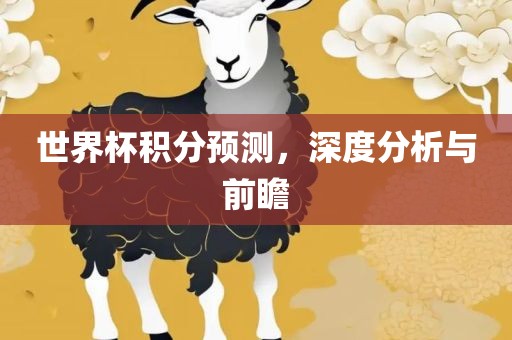 世界杯积分预测，深度分析与前瞻