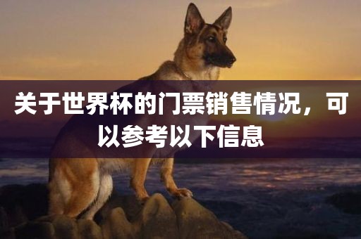 关于世界杯的门票销售情况，可以参考以下信息
