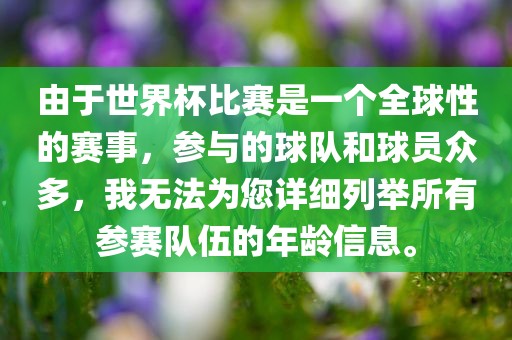 由于世界杯比赛是一个全球性的赛事，参与的球队和球员众多，我无法为您详细列举所有参赛队伍的年龄信息。