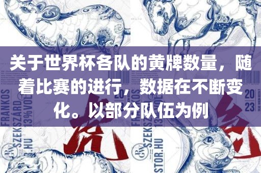 关于世界杯各队的黄牌数量，随着比赛的进行，数据在不断变化。以部分队伍为例