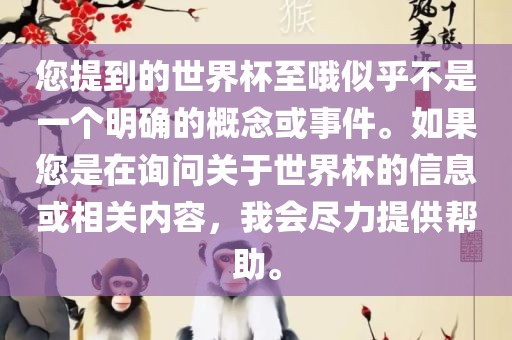 您提到的世界杯至哦似乎不是一个明确的概念或事件。如果您是在询问关于世界杯的信息或相关内容，我会尽力提供帮助。