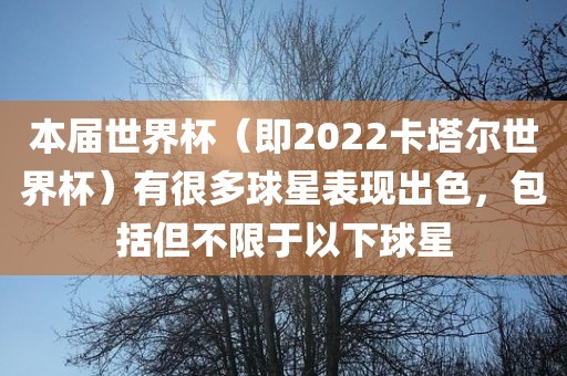 本届世界杯（即2022卡塔尔世界杯）有很多球星表现出色，包括但不限于以下球星