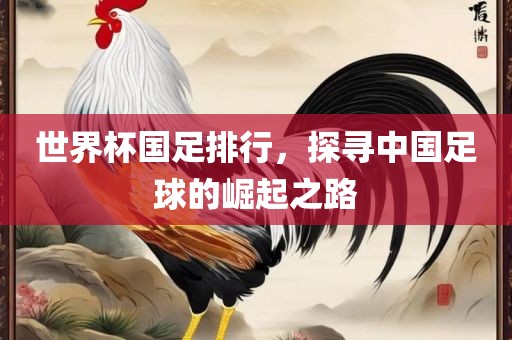 世界杯国足排行，探寻中国足球的崛起之路