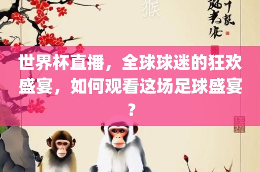 世界杯直播，全球球迷的狂欢盛宴，如何观看这场足球盛宴？