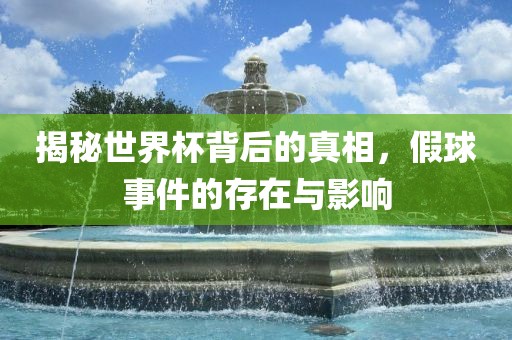 揭秘世界杯背后的真相，假球事件的存在与影响