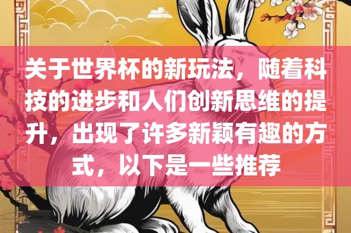 关于世界杯的新玩法，随着科技的进步和人们创新思维的提升，出现了许多新颖有趣的方式，以下是一些推荐