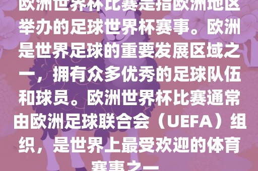 欧洲世界杯比赛是指欧洲地区举办的足球世界杯赛事。欧洲是世界足球的重要发展区域之一，拥有众多优秀的足球队伍和球员。欧洲世界杯比赛通常由欧洲足球联合会（UEFA）组织，是世界上最受欢迎的体育赛事之一。