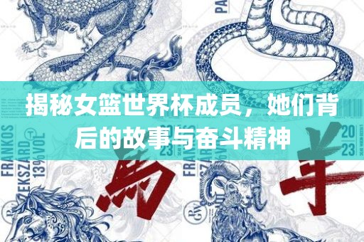 揭秘女篮世界杯成员，她们背后的故事与奋斗精神