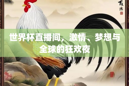 世界杯直播间，激情、梦想与全球的狂欢夜