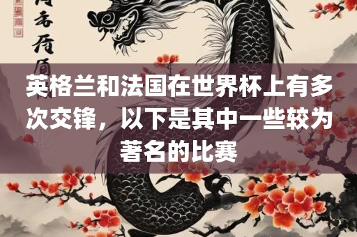英格兰和法国在世界杯上有多次交锋，以下是其中一些较为著名的比赛