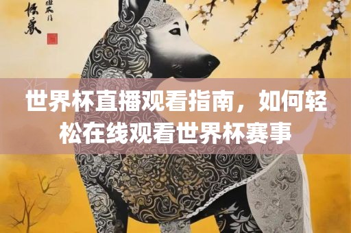 世界杯直播观看指南，如何轻松在线观看世界杯赛事