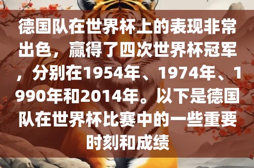 德国队在世界杯上的表现非常出色，赢得了四次世界杯冠军，分别在1954年、1974年、1990年和2014年。以下是德国队在世界杯比赛中的一些重要时刻和成绩