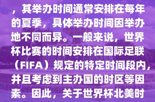 世界杯北美时间指的是北美地区举办世界杯赛事的时间。由于世界杯是全球性的体育赛事，其举办时间通常安排在每年的夏季，具体举办时间因举办地不同而异。一般来说，世界杯比赛的时间安排在国际足联（FIFA）规定的特定时间段内，并且考虑到主办国的时区等因素。因此，关于世界杯北美时间的具体安排，需要参考具体举办时间和主办国的时区来确定。