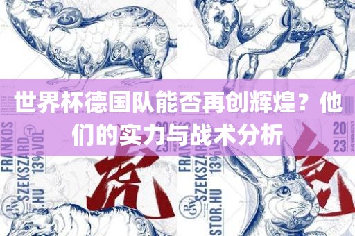 世界杯德国队能否再创辉煌？他们的实力与战术分析