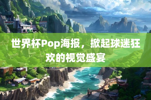 世界杯Pop海报，掀起球迷狂欢的视觉盛宴