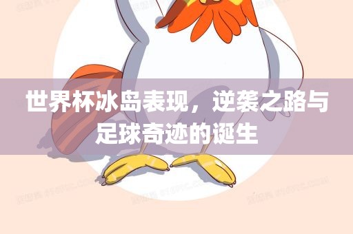 世界杯冰岛表现，逆袭之路与足球奇迹的诞生