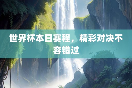 世界杯本日赛程，精彩对决不容错过