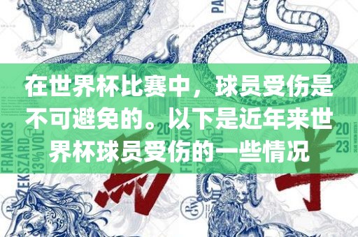 在世界杯比赛中，球员受伤是不可避免的。以下是近年来世界杯球员受伤的一些情况