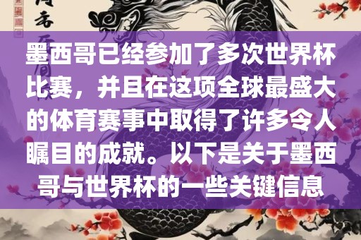 墨西哥已经参加了多次世界杯比赛，并且在这项全球最盛大的体育赛事中取得了许多令人瞩目的成就。以下是关于墨西哥与世界杯的一些关键信息